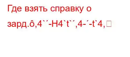 Где взять справку о зард.,4`-H4`t`,4--t`4,